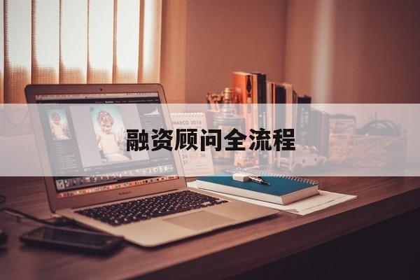 融资顾问全流程(融资顾问工作怎么样)新余市 融资顾问全流程(融资顾问工作怎么样)新余市
