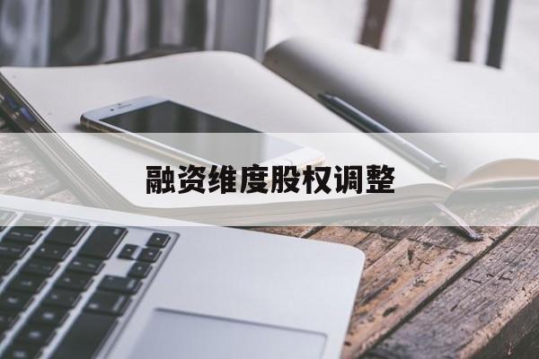 融资维度股权调整(融资维度股权调整方案)新余市